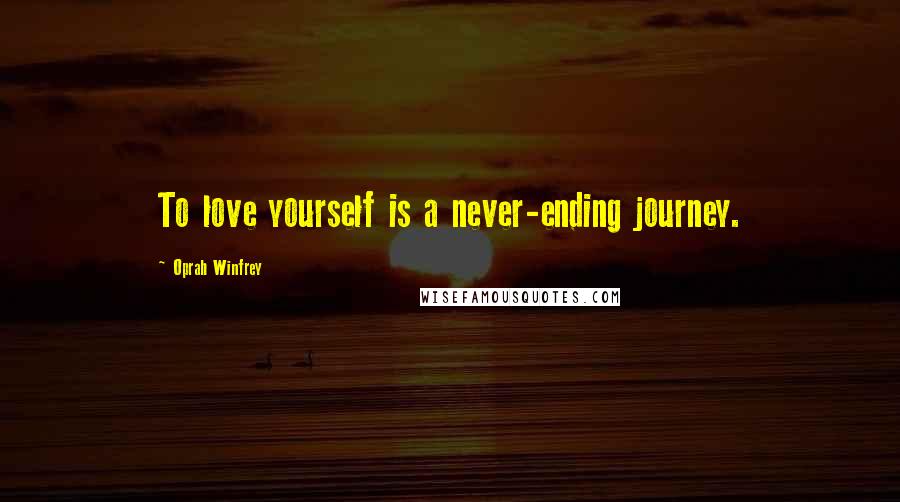 Oprah Winfrey Quotes: To love yourself is a never-ending journey.
