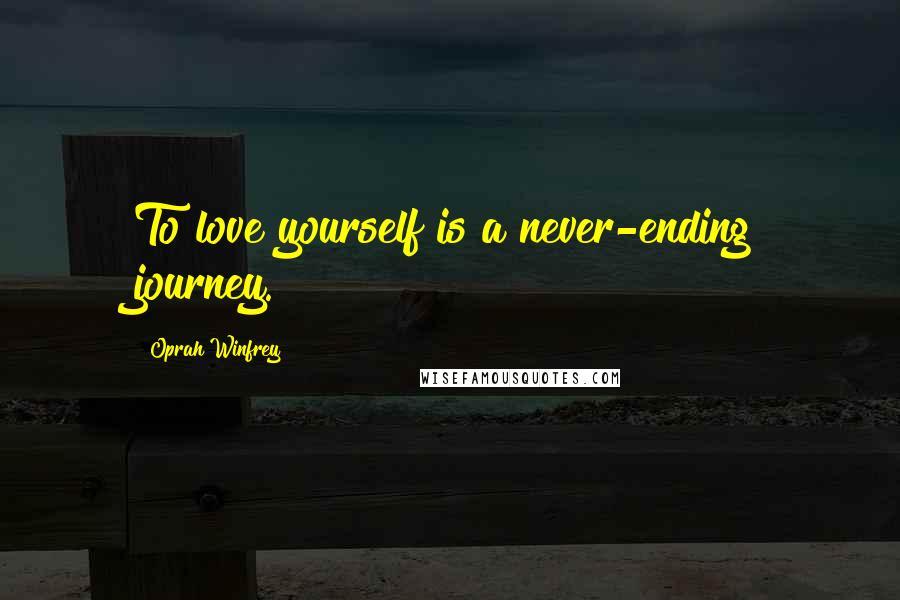 Oprah Winfrey Quotes: To love yourself is a never-ending journey.