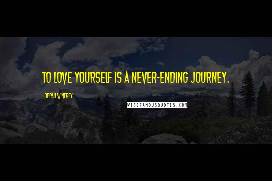 Oprah Winfrey Quotes: To love yourself is a never-ending journey.