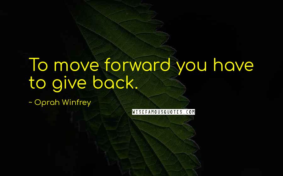 Oprah Winfrey Quotes: To move forward you have to give back.