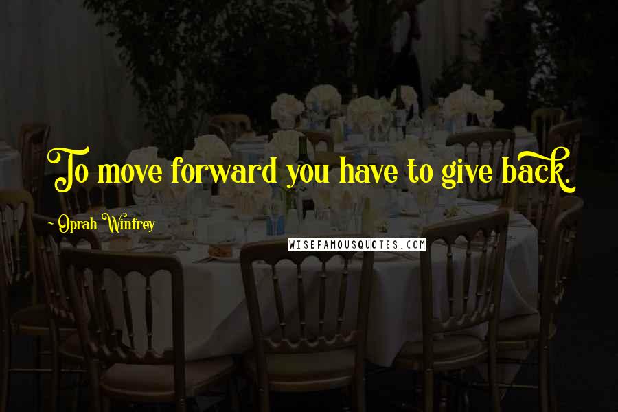 Oprah Winfrey Quotes: To move forward you have to give back.