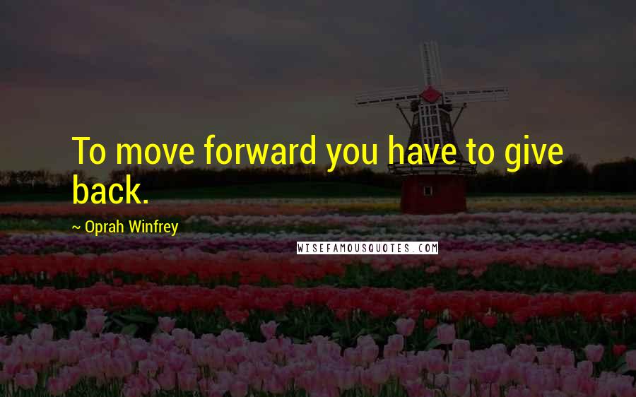 Oprah Winfrey Quotes: To move forward you have to give back.