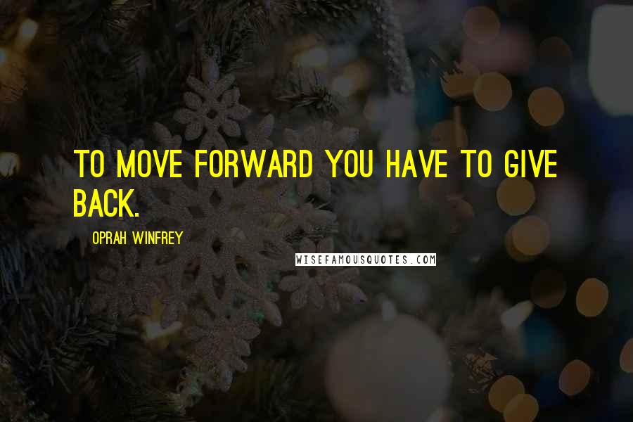 Oprah Winfrey Quotes: To move forward you have to give back.