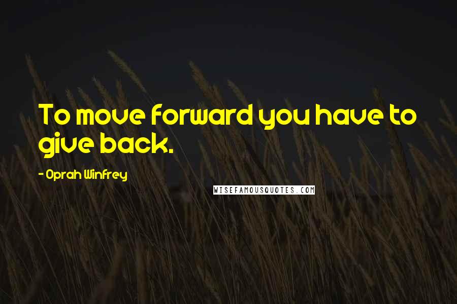 Oprah Winfrey Quotes: To move forward you have to give back.