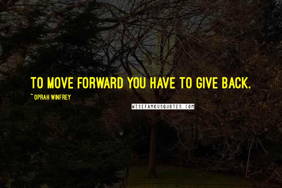 Oprah Winfrey Quotes: To move forward you have to give back.