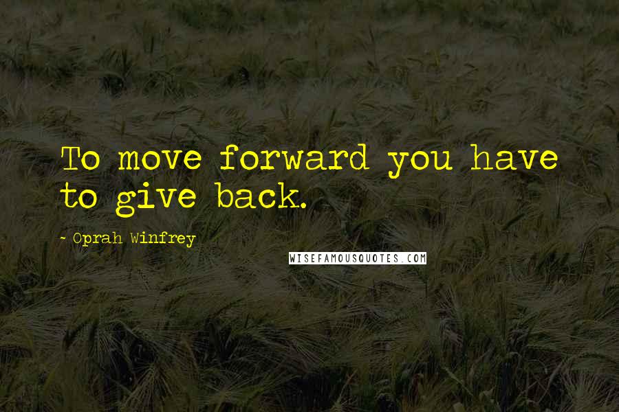 Oprah Winfrey Quotes: To move forward you have to give back.