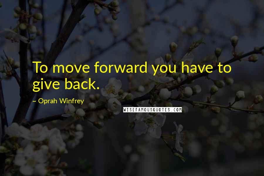 Oprah Winfrey Quotes: To move forward you have to give back.