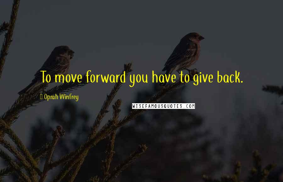 Oprah Winfrey Quotes: To move forward you have to give back.