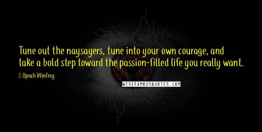 Oprah Winfrey Quotes: Tune out the naysayers, tune into your own courage, and take a bold step toward the passion-filled life you really want.