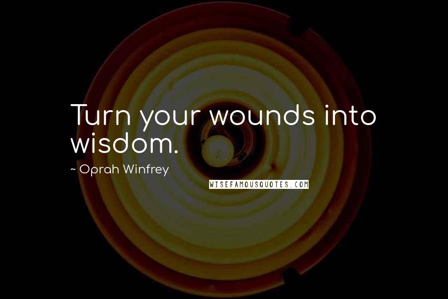 Oprah Winfrey Quotes: Turn your wounds into wisdom.