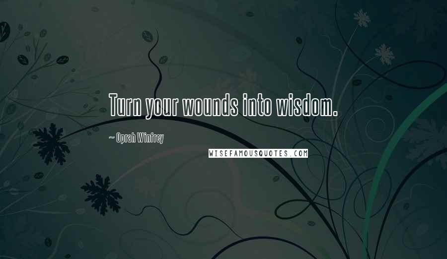 Oprah Winfrey Quotes: Turn your wounds into wisdom.