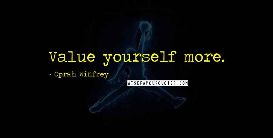 Oprah Winfrey Quotes: Value yourself more.