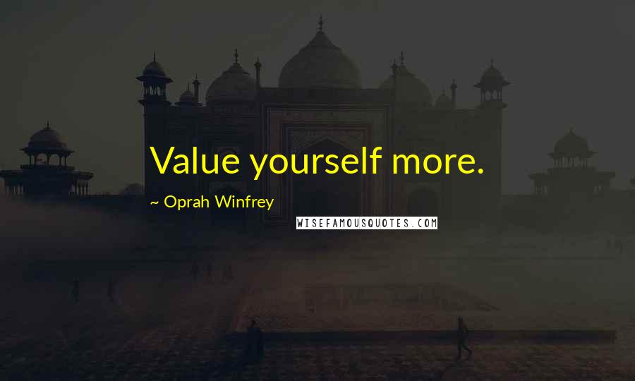 Oprah Winfrey Quotes: Value yourself more.