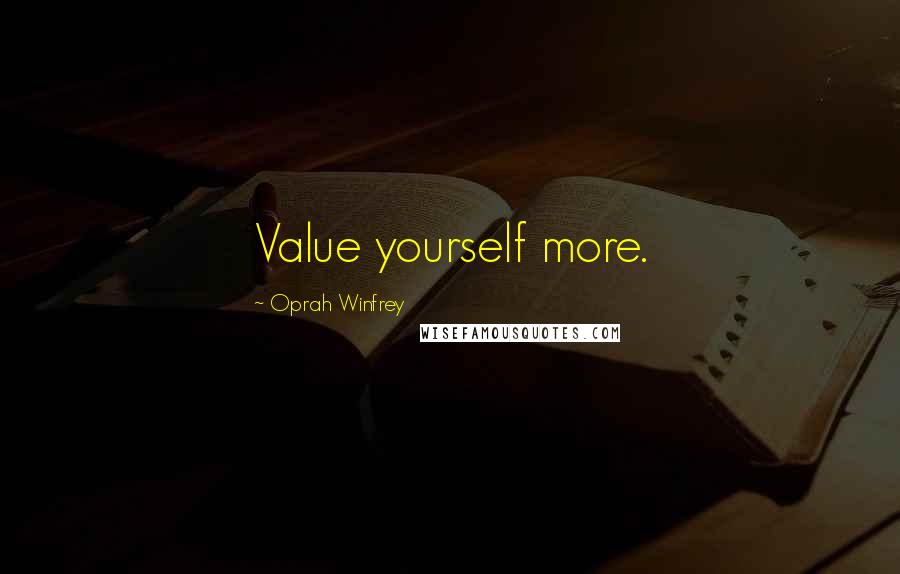 Oprah Winfrey Quotes: Value yourself more.