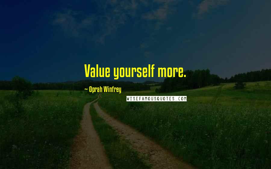 Oprah Winfrey Quotes: Value yourself more.