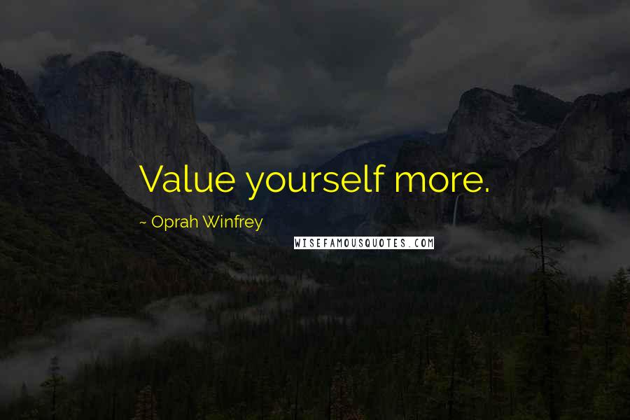 Oprah Winfrey Quotes: Value yourself more.