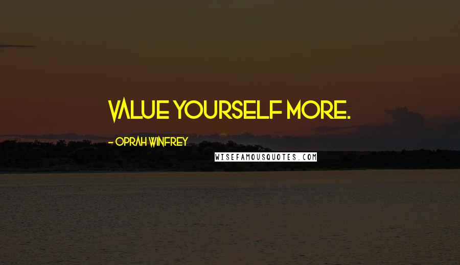 Oprah Winfrey Quotes: Value yourself more.