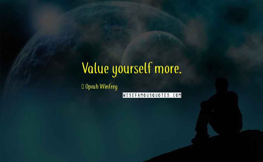 Oprah Winfrey Quotes: Value yourself more.