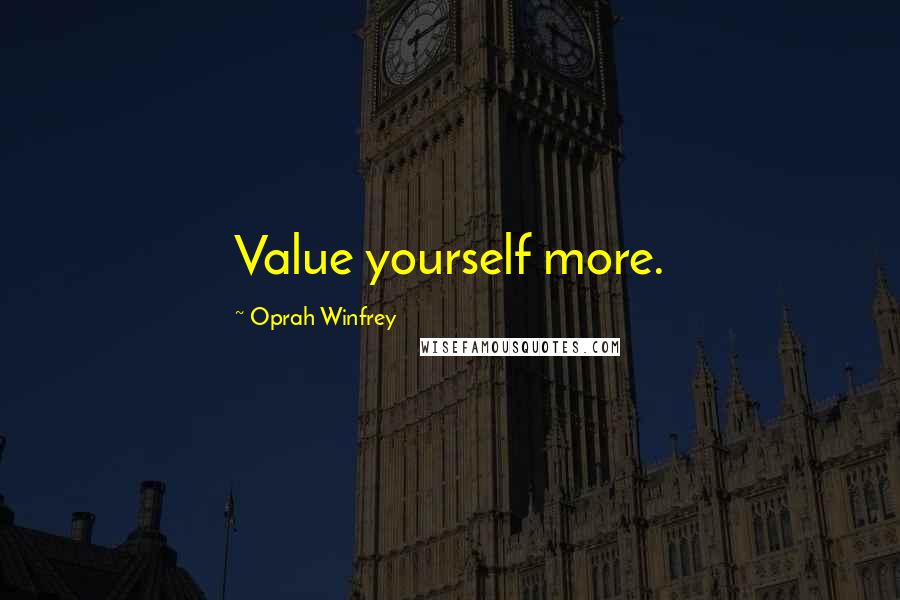 Oprah Winfrey Quotes: Value yourself more.