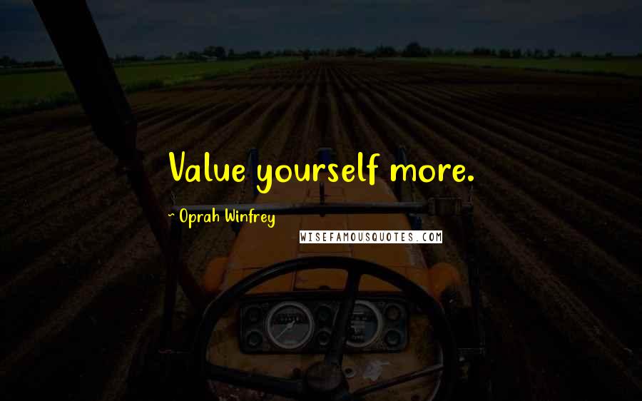 Oprah Winfrey Quotes: Value yourself more.