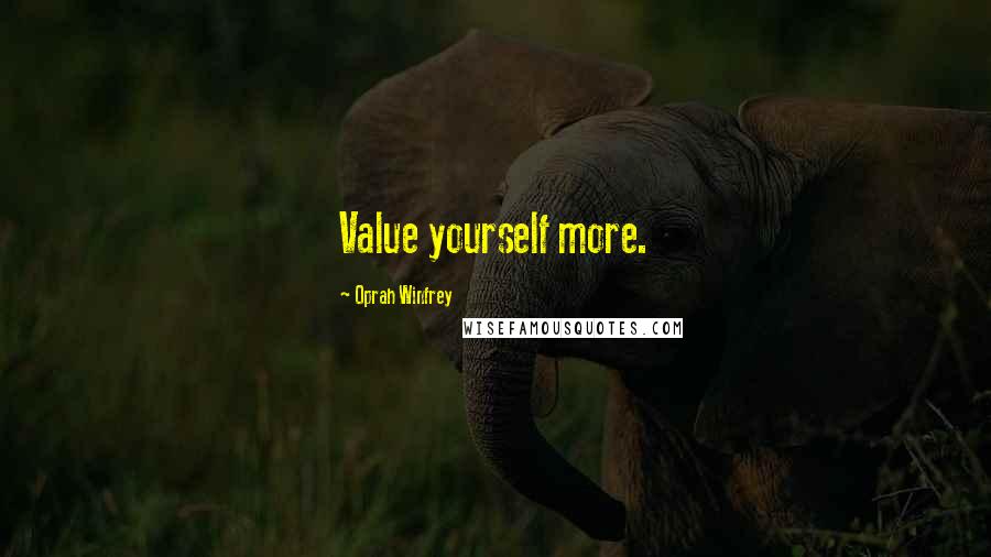 Oprah Winfrey Quotes: Value yourself more.