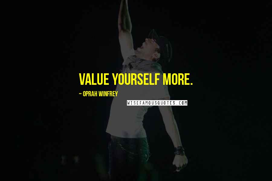 Oprah Winfrey Quotes: Value yourself more.