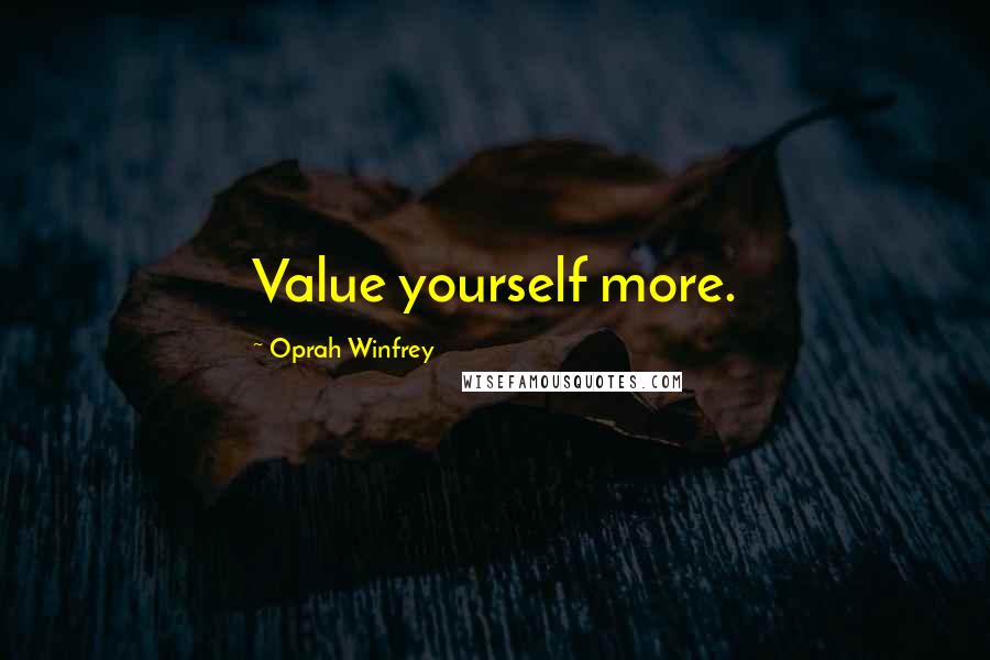 Oprah Winfrey Quotes: Value yourself more.