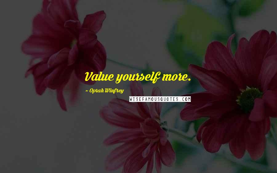 Oprah Winfrey Quotes: Value yourself more.