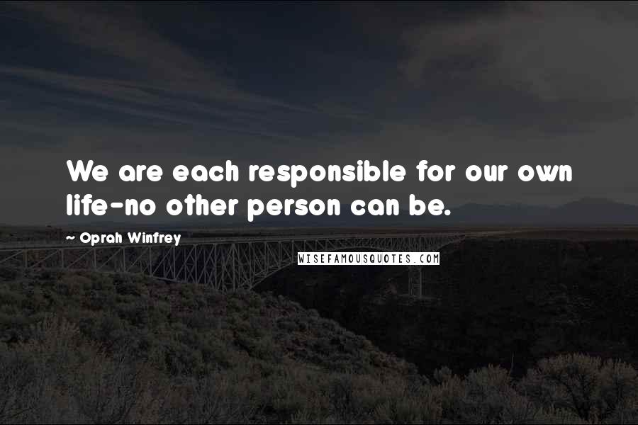 Oprah Winfrey Quotes: We are each responsible for our own life-no other person can be.