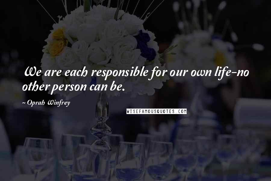 Oprah Winfrey Quotes: We are each responsible for our own life-no other person can be.