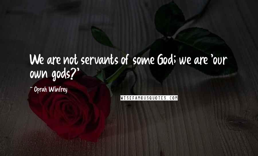 Oprah Winfrey Quotes: We are not servants of some God; we are 'our own gods?'