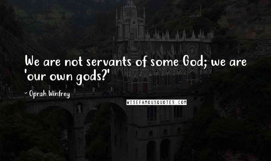 Oprah Winfrey Quotes: We are not servants of some God; we are 'our own gods?'