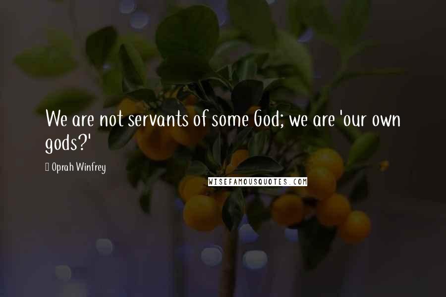 Oprah Winfrey Quotes: We are not servants of some God; we are 'our own gods?'