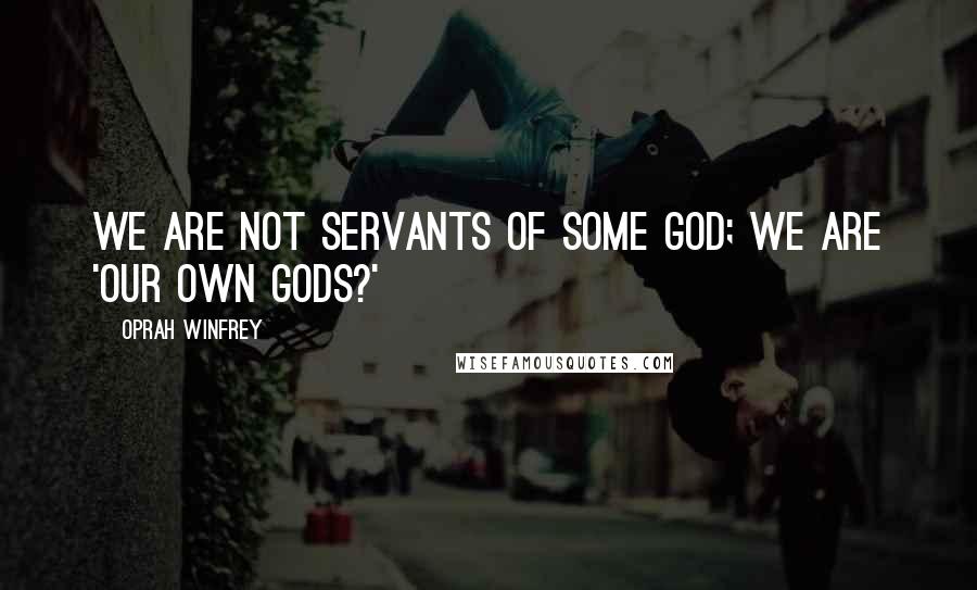 Oprah Winfrey Quotes: We are not servants of some God; we are 'our own gods?'