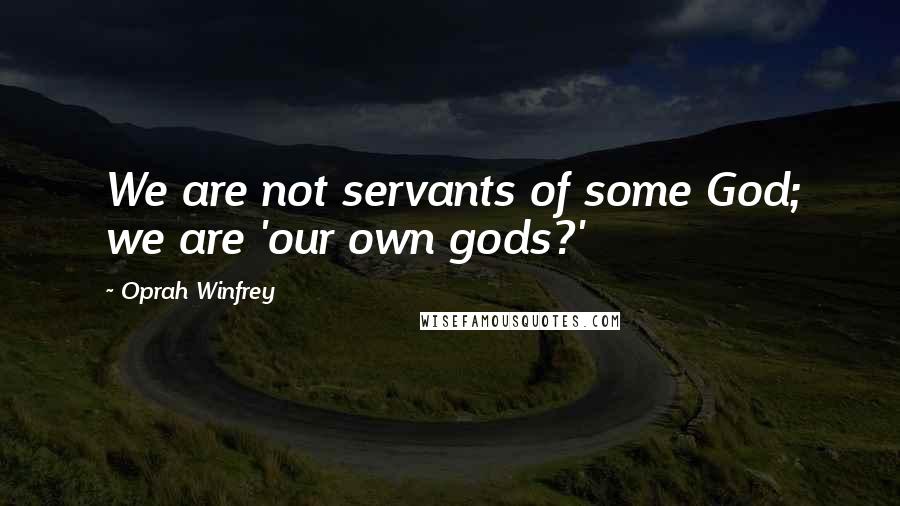 Oprah Winfrey Quotes: We are not servants of some God; we are 'our own gods?'