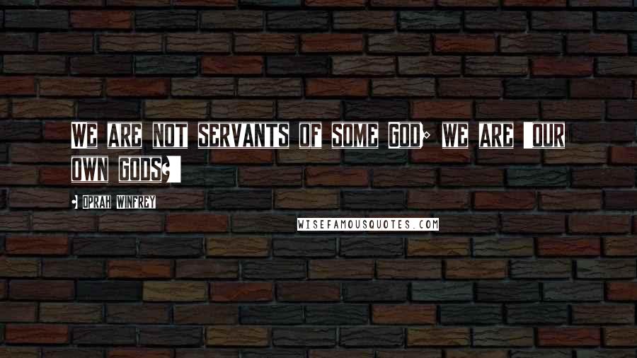 Oprah Winfrey Quotes: We are not servants of some God; we are 'our own gods?'