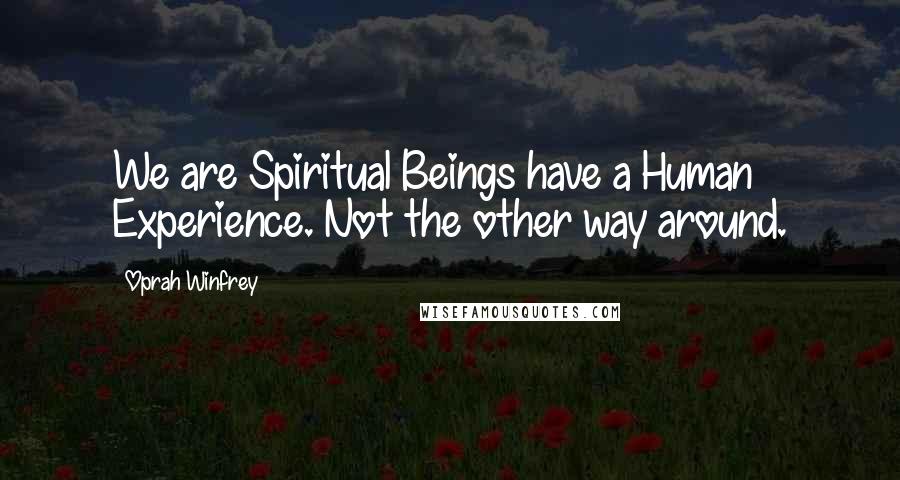 Oprah Winfrey Quotes: We are Spiritual Beings have a Human Experience. Not the other way around.