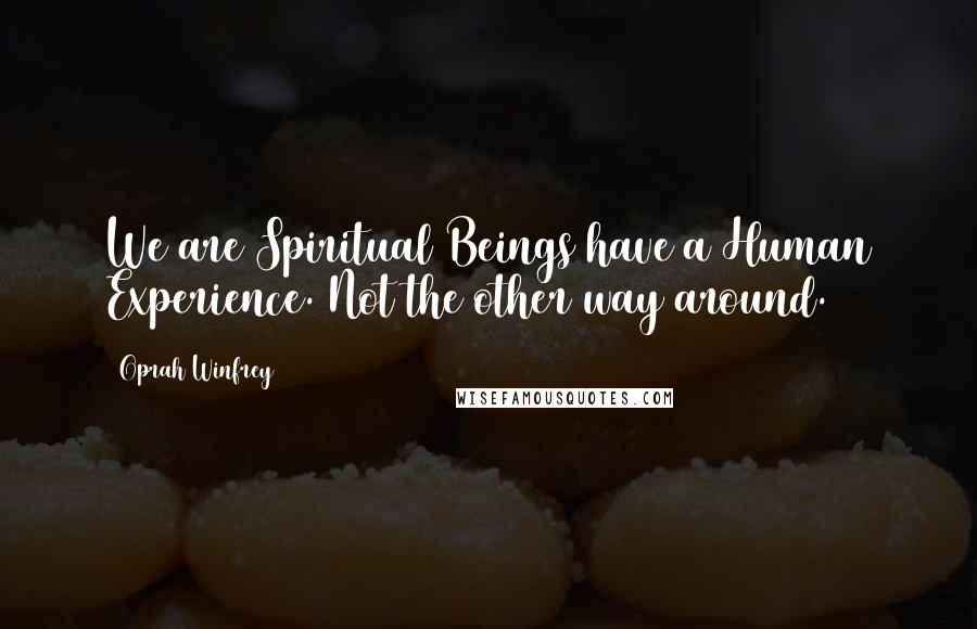 Oprah Winfrey Quotes: We are Spiritual Beings have a Human Experience. Not the other way around.