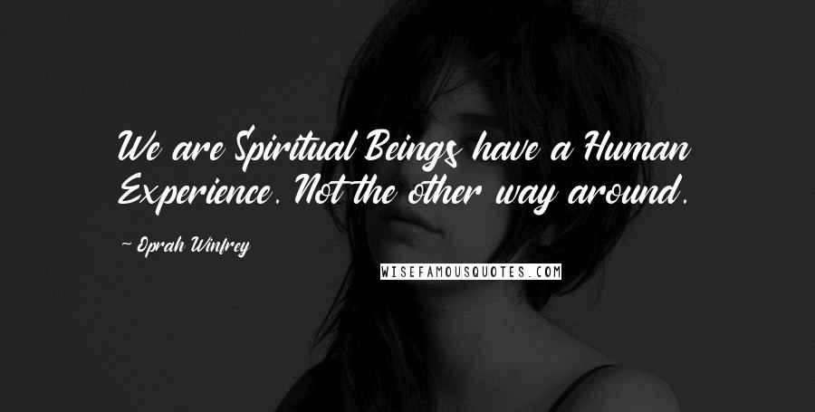 Oprah Winfrey Quotes: We are Spiritual Beings have a Human Experience. Not the other way around.
