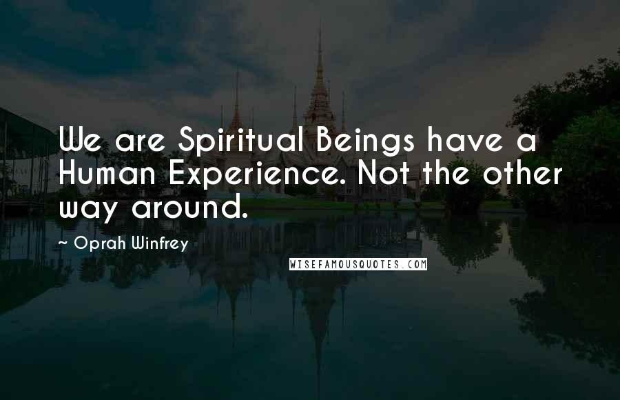 Oprah Winfrey Quotes: We are Spiritual Beings have a Human Experience. Not the other way around.