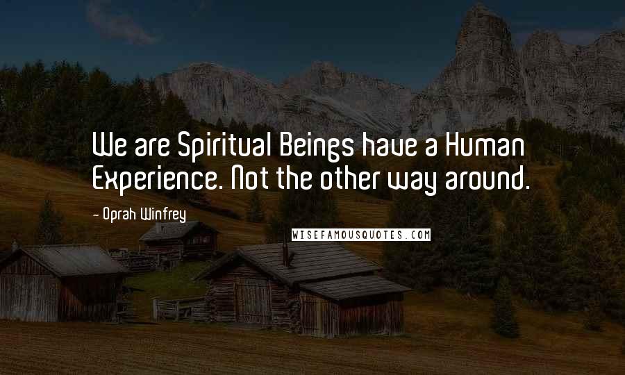 Oprah Winfrey Quotes: We are Spiritual Beings have a Human Experience. Not the other way around.