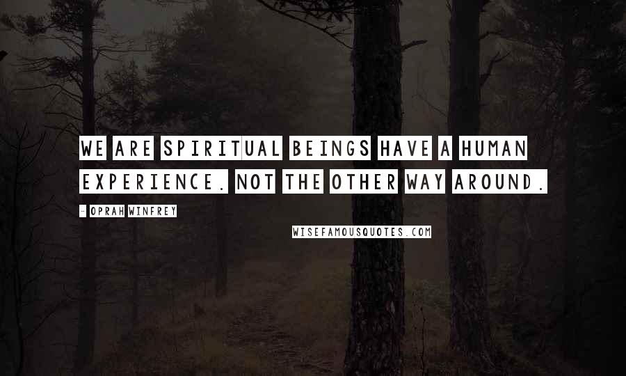 Oprah Winfrey Quotes: We are Spiritual Beings have a Human Experience. Not the other way around.