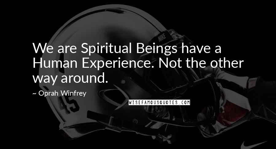 Oprah Winfrey Quotes: We are Spiritual Beings have a Human Experience. Not the other way around.