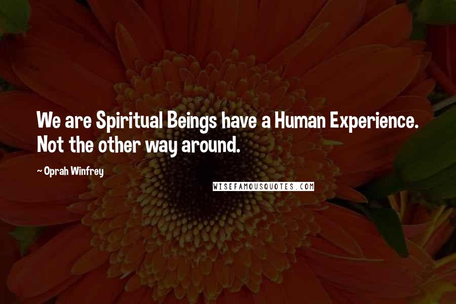 Oprah Winfrey Quotes: We are Spiritual Beings have a Human Experience. Not the other way around.