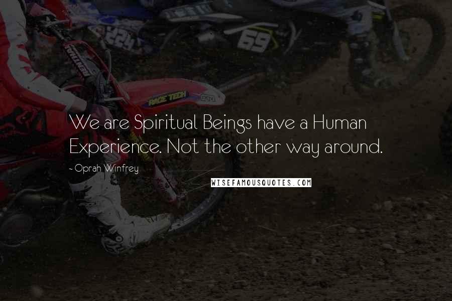 Oprah Winfrey Quotes: We are Spiritual Beings have a Human Experience. Not the other way around.