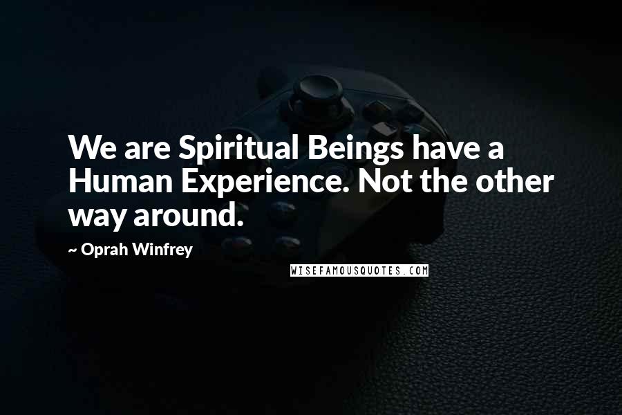 Oprah Winfrey Quotes: We are Spiritual Beings have a Human Experience. Not the other way around.
