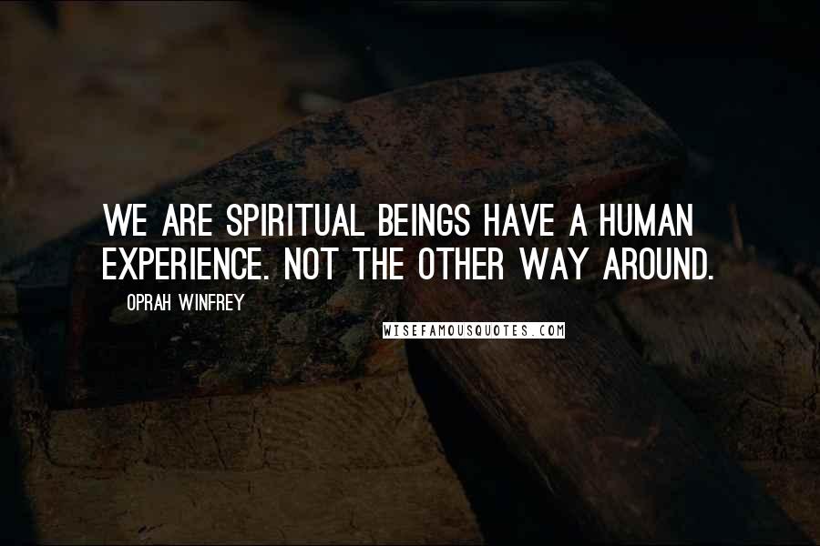 Oprah Winfrey Quotes: We are Spiritual Beings have a Human Experience. Not the other way around.