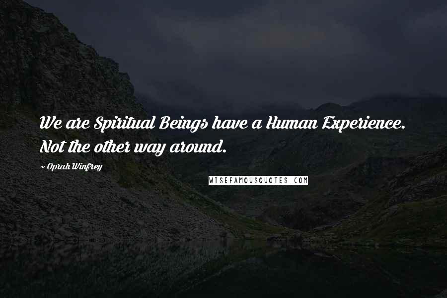 Oprah Winfrey Quotes: We are Spiritual Beings have a Human Experience. Not the other way around.