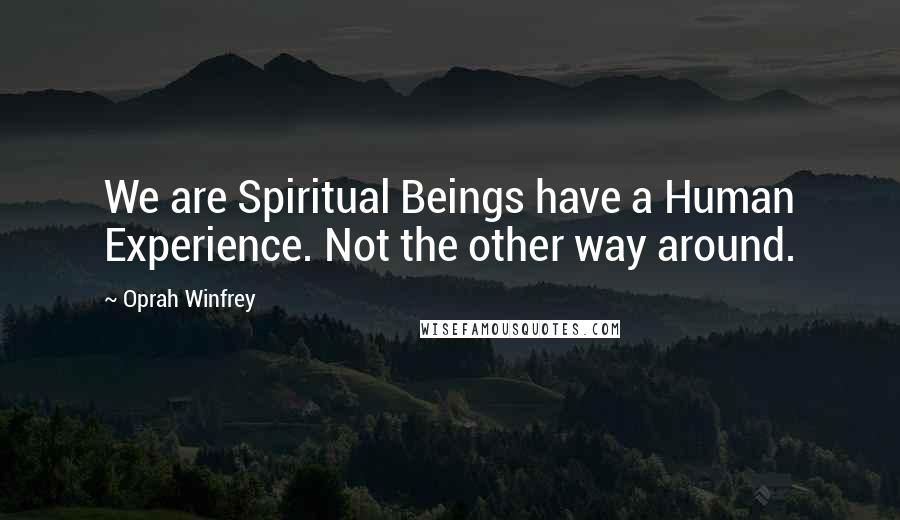 Oprah Winfrey Quotes: We are Spiritual Beings have a Human Experience. Not the other way around.