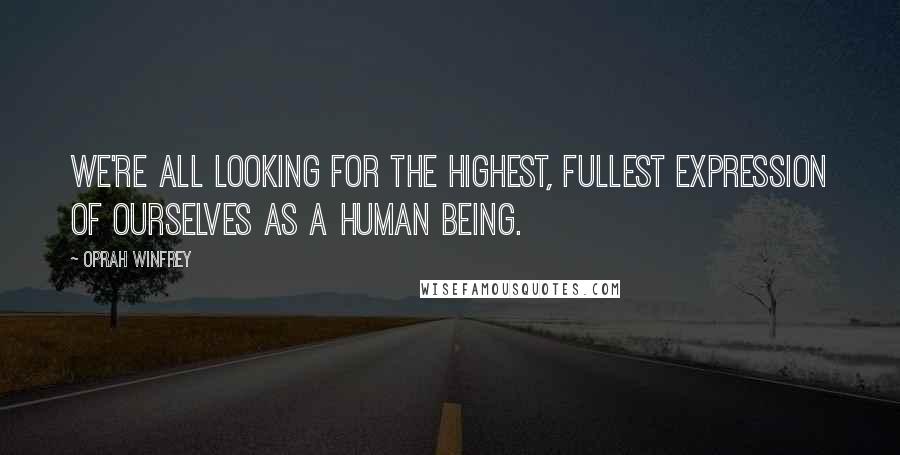 Oprah Winfrey Quotes: We're all looking for the highest, fullest expression of ourselves as a human being.